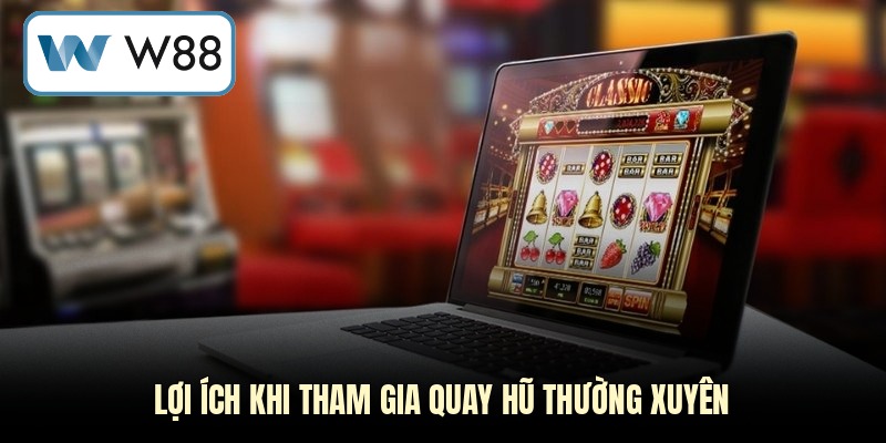 Lợi ích khi tham gia quay hũ thường xuyên